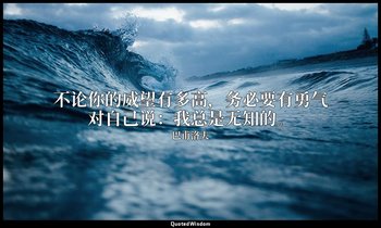 不论你的威望有多高，务必要有勇气对自己说：我总是无知的。 — 巴甫洛夫