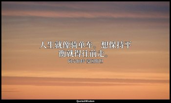 人生就像骑单车。想保持平衡就得往前走。 — 阿尔伯特·爱因斯坦