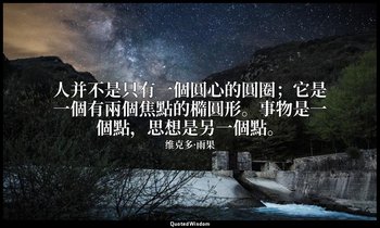 人并不是只有一個圓心的圓圈；它是一個有兩個焦點的橢圓形。事物是一個點，思想是另一個點。 — 维克多·雨果