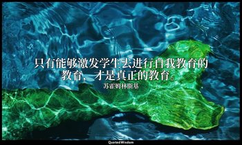 只有能够激发学生去进行自我教育的教育，才是真正的教育。 — 苏霍姆林斯基