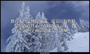 教育不只是傳授知識，還是培養性格，是培養責任心。在印度語言中，教育一詞的字面意思就是「訓練」。 — 圣雄甘地
