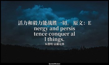 活力和毅力能战胜一切。 原文：Energy and persistence conquer all things. — 本傑明·富蘭克林