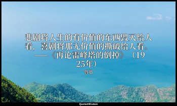悲剧将人生的有价值的东西毁灭给人看，喜剧将那无价值的撕破给人看。 ——《再论雷峰塔的倒掉》（1925年） — 魯迅