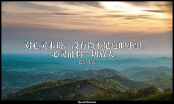 对心灵来说，没有微不足道的小事。心灵能将一切放大。 — 巴尔扎克