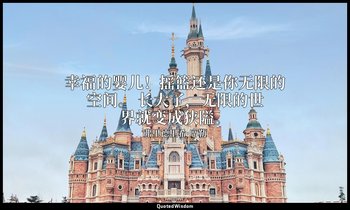幸福的婴儿！摇篮还是你无限的空间。 长大了，无限的世界就变成狭隘。 — 弗里德里希·席勒