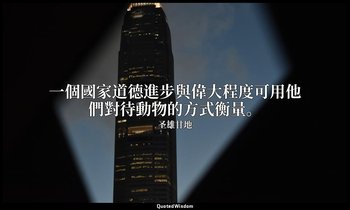 一個國家道德進步與偉大程度可用他們對待動物的方式衡量。 — 圣雄甘地