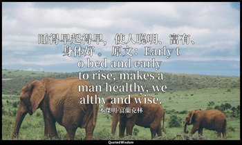 睡得早起得早，使人聪明、富有、 身体好 。 原文：Early to bed and early to rise, makes a man healthy, we — 本傑明·富蘭克林