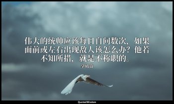 伟大的统帅应该每日自问数次，如果面前或左右出现敌人该怎么办？他若不知所措，就是不称职的。 — 拿破崙