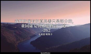 我們所擁有的真與善只是部分的，並同虛妄與邪惡摻合一道。 -262 — 布萊茲·帕斯卡