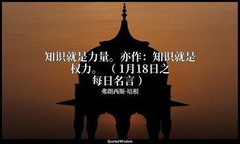 知识就是力量。亦作：知识就是权力。 （ 1月18日之每日名言 ） — 弗朗西斯·培根