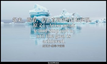 起来，醒着，停止直到你的目标实现。 原文： Arise awake and stop not until the goal is achieved. — 斯瓦米·維韋卡南達