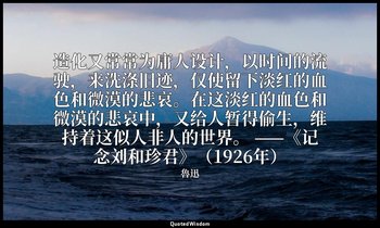 造化又常常为庸人设计，以时间的流驶，来洗涤旧迹，仅使留下淡红的血色和微漠的悲哀。在这淡红的血色和微漠的悲哀中，又给人暂得偷生，维持着这似人非人的世界。 ——《记 — 魯迅