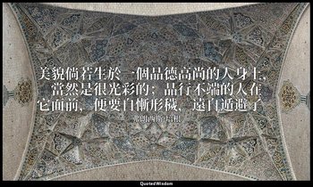 美貌倘若生於一個品德高尚的人身上，當然是很光彩的；品行不端的人在它面前，便要自慚形穢，遠自遁避了。 — 弗朗西斯·培根