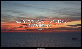 无知是智慧的黑夜，没有月亮没有星星的黑夜。 — 西塞罗