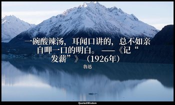 一碗酸辣汤，耳闻口讲的，总不如亲自呷一口的明白。 ——《记“发薪”》（1926年） — 魯迅