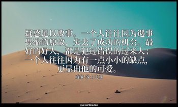 疑惑足以败事。一个人往往因为遇事畏缩的原故，失去了成功的机会。最好的好人，都是犯过错误的过来人；一个人往往因为有一点小小的缺点，更显出他的可爱。 — 威廉·莎士比亚