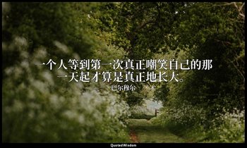 一个人等到第一次真正嘲笑自己的那一天起才算是真正地长大。 — 巴尔穆尔