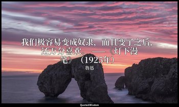 我们极容易变成奴隶，而且变了之后，还万分喜欢。 ——《灯下漫笔》（1925年） — 魯迅