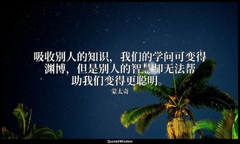 吸收别人的知识，我们的学问可变得渊博，但是别人的智慧却无法帮助我们变得更聪明。 — 蒙太奇