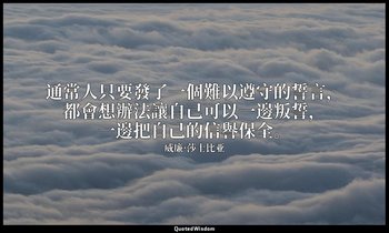 通常人只要發了一個難以遵守的誓言，都會想辦法讓自己可以一邊叛誓，一邊把自己的信譽保全。 — 威廉·莎士比亚