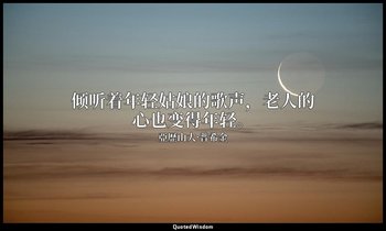 倾听着年轻姑娘的歌声，老人的心也变得年轻。 — 亞歷山大·普希金