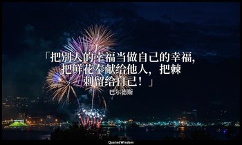 「把别人的幸福当做自己的幸福，把鲜花奉献给他人，把棘刺留给自己！」 — 巴尔德斯