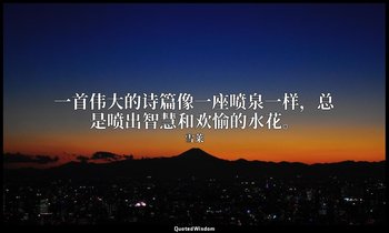 一首伟大的诗篇像一座喷泉一样，总是喷出智慧和欢愉的水花。 — 雪莱