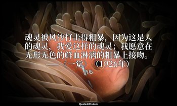 魂灵被风沙打击得粗暴，因为这是人的魂灵，我爱这样的魂灵；我愿意在无形无色的鲜血淋漓的粗暴上接吻。 ——《一觉》（1926年） — 魯迅