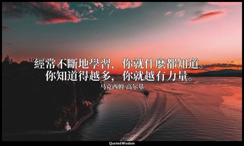 經常不斷地學習，你就什麼都知道。你知道得越多，你就越有力量。 — 马克西姆·高尔基