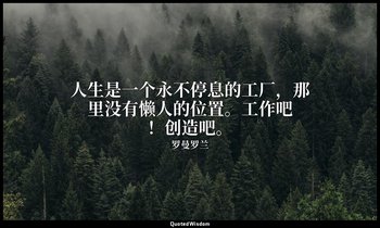 人生是一个永不停息的工厂，那里没有懒人的位置。工作吧！创造吧。 — 罗曼罗兰