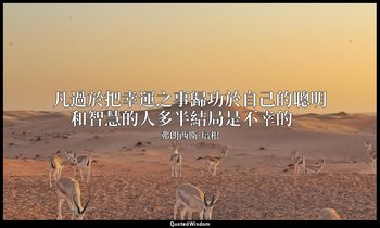 凡過於把幸運之事歸功於自己的聰明和智慧的人多半結局是不幸的。 — 弗朗西斯·培根