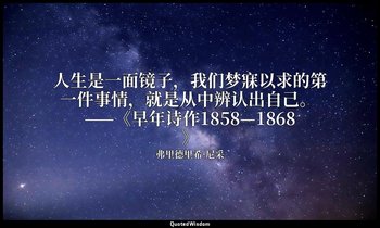 人生是一面镜子，我们梦寐以求的第一件事情，就是从中辨认出自己。 ——《早年诗作1858—1868》 — 弗里德里希·尼采