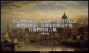 在這個國家裏，最窮的人也覺得這是他們的國家，在國家的締造中也有他們的發言權。 — 圣雄甘地