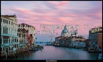 用兵有言﹕「吾不敢為主而為客，不敢進寸而退尺。」是謂 — 老子