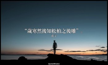 “歲寒然後知松柏之後雕”。 — 孔子
