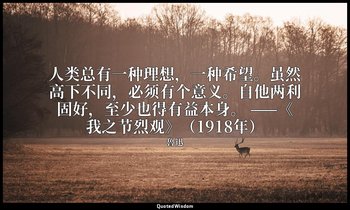 人类总有一种理想，一种希望。虽然高下不同，必须有个意义。自他两利固好，至少也得有益本身。 ——《我之节烈观》（1918年） — 魯迅