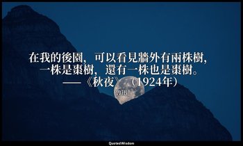 在我的後園，可以看見牆外有兩株樹，一株是棗樹，還有一株也是棗樹。 ——《秋夜》（1924年） — 魯迅