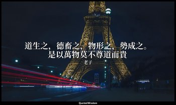 道生之，德畜之，物形之，勢成之。是以萬物莫不尊道而貴 — 老子