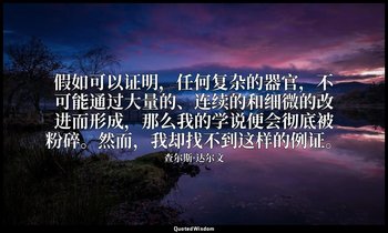 假如可以证明，任何复杂的器官，不可能通过大量的、连续的和细微的改进而形成，那么我的学说便会彻底被粉碎。然而，我却找不到这样的例证。 — 查尔斯·达尔文