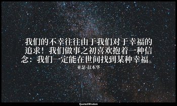 我们的不幸往往由于我们对于幸福的追求！我们做事之初喜欢抱着一种信念：我们一定能在世间找到某种幸福。 — 亚瑟·叔本华