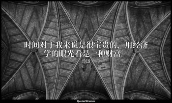 时间对于我来说是很宝贵的，用经济学的眼光看是一种财富。 — 鲁迅