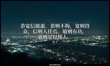 恭宽信敏惠。恭则不侮，宽则得众，信则人任焉，敏则有功，惠则足以使人。 — 孔子