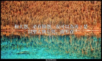 和大怨，必有餘怨，安可以為善﹖是以聖人執左契，而不責 — 老子