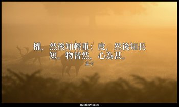 權，然後知輕重；度，然後知長短。物皆然，心為甚。 — 孟子