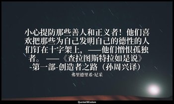 小心提防那些善人和正义者！他们喜欢把那些为自己发明自己的德性的人们钉在十字架上，——他们憎恨孤独者。 ——《查拉图斯特拉如是说》-第一部-创造者之路（孙周兴译） — 弗里德里希·尼采