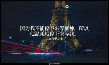 因为我不能停下来等死神，所以他温柔地停下来等我。 — 艾蜜莉·狄金生