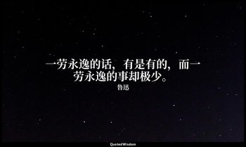 一劳永逸的话，有是有的，而一劳永逸的事却极少。 — 鲁迅