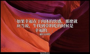 「如果幸福在于肉体的快感，那麽就应当说，牛找到草料吃的时候是幸福的。」 — 赫拉克利特