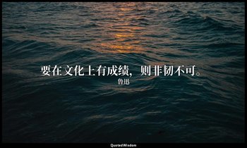 要在文化上有成绩，则非韧不可。 — 鲁迅
