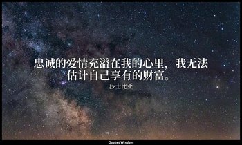 忠诚的爱情充溢在我的心里，我无法估计自己享有的财富。 — 莎士比亚